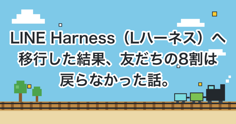 LINE Harness（Lハーネス）へ移行した結果、友だちの8割は戻らなかった話。